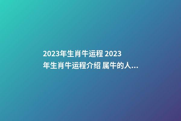 2023年生肖牛运程 2023年生肖牛运程介绍 属牛的人2023年运势及运程-第1张-观点-玄机派